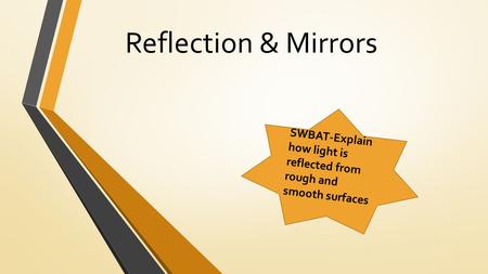 Reflection & Mirrors SWBAT-Explain how light is reflected from rough and smooth surfaces.