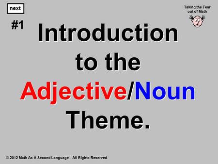 Introduction to the Adjective/Noun Theme. © 2012 Math As A Second Language All Rights Reserved next #1 Taking the Fear out of Math.