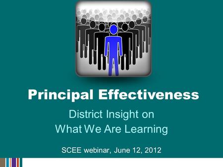 District Insight on What We Are Learning SCEE webinar, June 12, 2012 Principal Effectiveness.