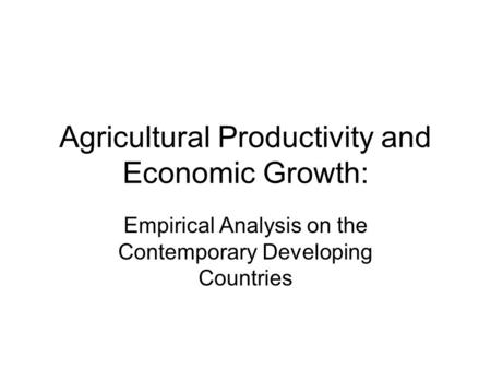 Agricultural Productivity and Economic Growth: Empirical Analysis on the Contemporary Developing Countries.