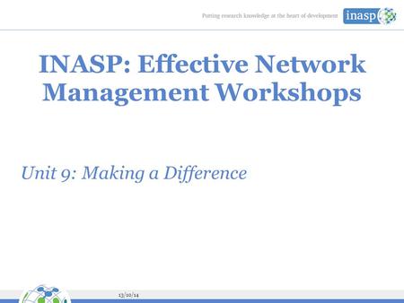 13/10/14 INASP: Effective Network Management Workshops Unit 9: Making a Difference.