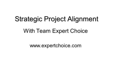 Strategic Project Alignment With Team Expert Choice www.expertchoice.com.