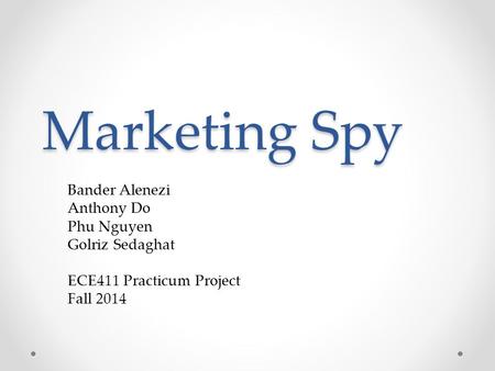 Marketing Spy Bander Alenezi Anthony Do Phu Nguyen Golriz Sedaghat ECE411 Practicum Project Fall 2014.