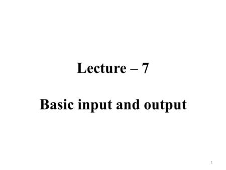 Lecture – 7 Basic input and output