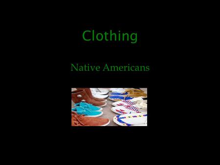 Clothing Native Americans. Did you know… Everybody’s clothes were hand made and they would tan them so there clothes did not rot.