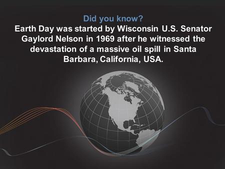 Did you know? Earth Day was started by Wisconsin U.S. Senator Gaylord Nelson in 1969 after he witnessed the devastation of a massive oil spill in Santa.