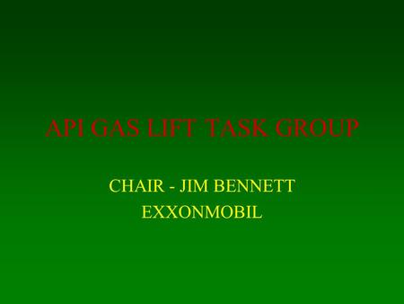 API GAS LIFT TASK GROUP CHAIR - JIM BENNETT EXXONMOBIL.