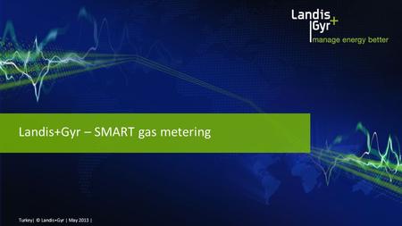 Turkey | © Landis+Gyr | May 2013 | Landis+Gyr – SMART gas metering.