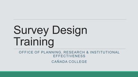 Survey Design Training OFFICE OF PLANNING, RESEARCH & INSTITUTIONAL EFFECTIVENESS CAÑADA COLLEGE.