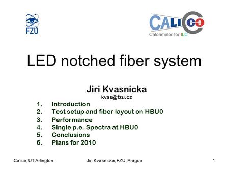 Calice, UT ArlingtonJiri Kvasnicka, FZU, Prague1 LED notched fiber system Jiri Kvasnicka 1.Introduction 2.Test setup and fiber layout on HBU0.
