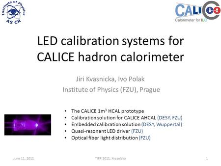 LED calibration systems for CALICE hadron calorimeter Jiri Kvasnicka, Ivo Polak Institute of Physics (FZU), Prague June 11, 2011TIPP 2011, Kvasnicka1 The.