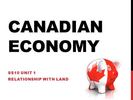CANADIAN ECONOMY SS10 UNIT 1 RELATIONSHIP WITH LAND.