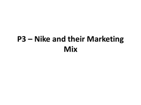P3 – Nike and their Marketing Mix. Who are Nike? Nike are a Business that do… The brands they cover are… They are located…