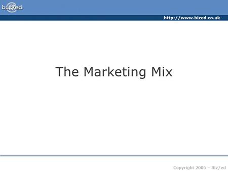 Copyright 2006 – Biz/ed The Marketing Mix.
