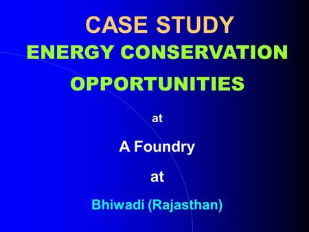 CASE STUDY ENERGY CONSERVATION OPPORTUNITIES at A Foundry at Bhiwadi (Rajasthan)