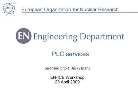 European Organization for Nuclear Research PLC services Jerónimo Ortolá, Jacky Brahy EN-ICE Workshop 23 April 2009.