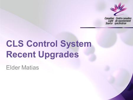 Elder Matias CLS Control System Recent Upgrades. Major Changes Synchrotron Upgrade New Isotope Production Linac EPICS Software –Python EDM –Aquaman –ScienceStudio.