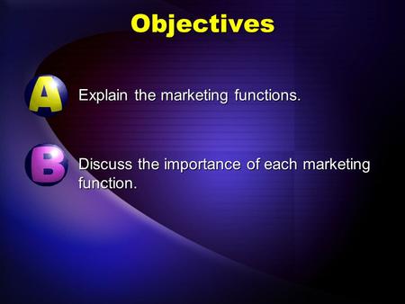 Objectives Explain the marketing functions. Discuss the importance of each marketing function.