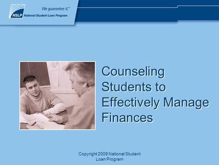 Copyright 2009 National Student Loan Program Counseling Students to Effectively Manage Finances.