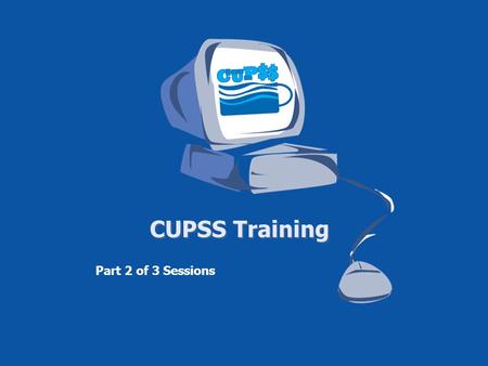 CUPSS Training Part 2 of 3 Sessions. Housekeeping Items Telephone Number for Webinar Support – 1-800-263-6317 To Ask a Question – Type your question in.