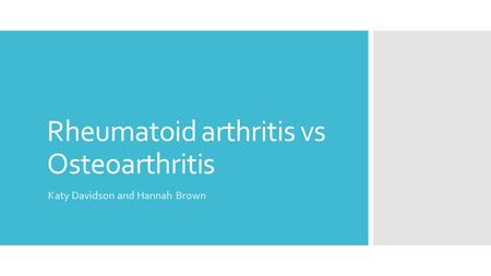 Rheumatoid arthritis vs Osteoarthritis Katy Davidson and Hannah Brown.