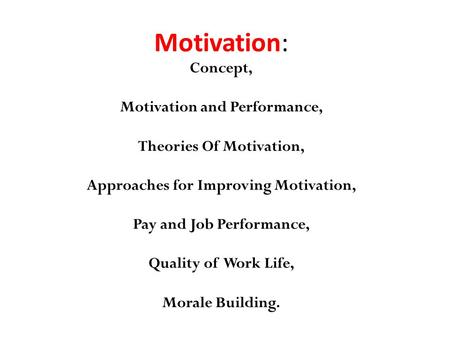 Motivation: Concept, Motivation and Performance, Theories Of Motivation, Approaches for Improving Motivation, Pay and Job Performance, Quality.