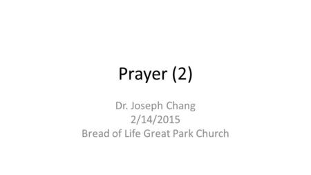 Prayer (2) Dr. Joseph Chang 2/14/2015 Bread of Life Great Park Church.