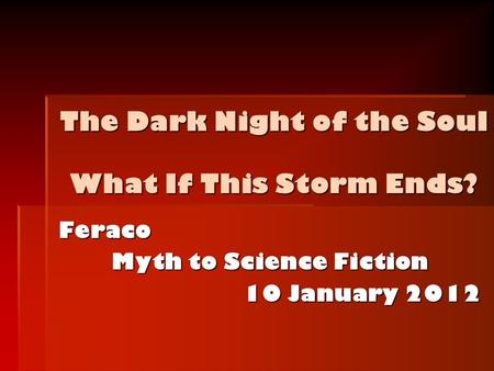 The Dark Night of the Soul What If This Storm Ends? Feraco Myth to Science Fiction 10 January 2012.
