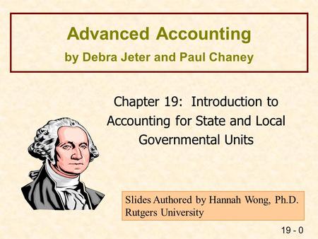 19 - 0 Advanced Accounting by Debra Jeter and Paul Chaney Chapter 19: Introduction to Accounting for State and Local Governmental Units Slides Authored.