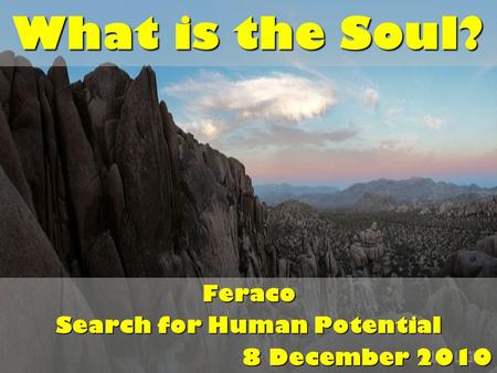 What is the Soul? Feraco Search for Human Potential 8 December 2010.