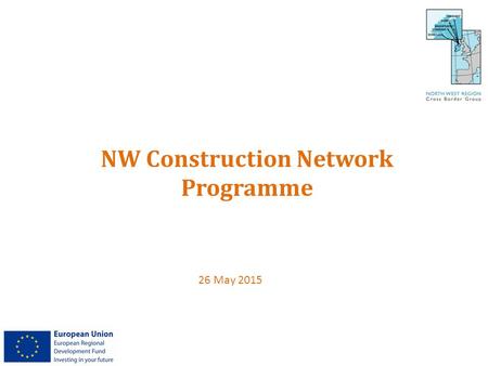 NW Construction Network Programme 26 May 2015. Project Partners LEAD PARTNER North West Region Cross Border Group LEAD COUNCIL Magherafelt District Council.
