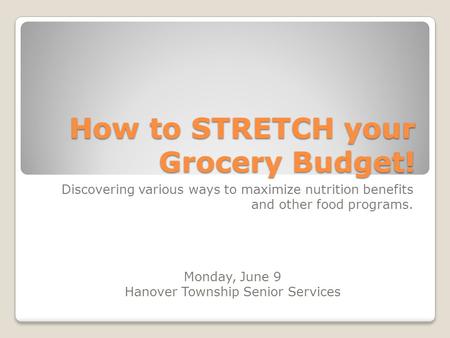 How to STRETCH your Grocery Budget! Discovering various ways to maximize nutrition benefits and other food programs. Monday, June 9 Hanover Township Senior.