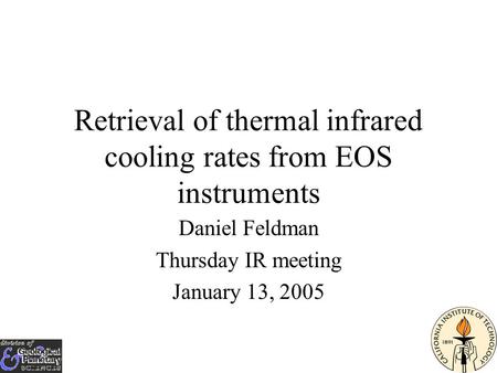Retrieval of thermal infrared cooling rates from EOS instruments Daniel Feldman Thursday IR meeting January 13, 2005.