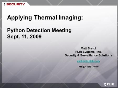 Matt Bretoi FLIR Systems, Inc. Security & Surveillance Solutions PH: (941)351-5740 Applying Thermal Imaging: Python Detection Meeting.