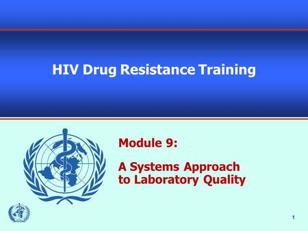 1 HIV Drug Resistance Training Module 9: A Systems Approach to Laboratory Quality.