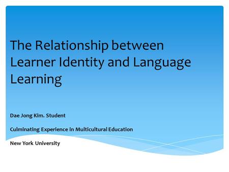 The Relationship between Learner Identity and Language Learning Dae Jong Kim. Student Culminating Experience in Multicultural Education New York University.