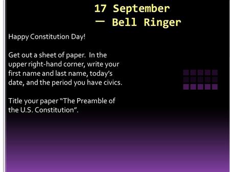 Happy Constitution Day! Get out a sheet of paper. In the upper right-hand corner, write your first name and last name, today’s date, and the period you.