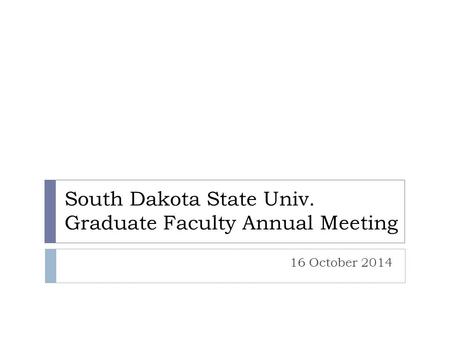 South Dakota State Univ. Graduate Faculty Annual Meeting 16 October 2014.