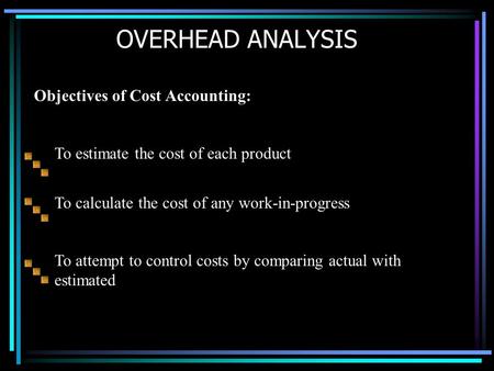 OVERHEAD ANALYSIS Objectives of Cost Accounting: To calculate the cost of any work-in-progress To attempt to control costs by comparing actual with estimated.