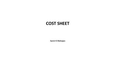 COST SHEET Samir K Mahajan. COMPONENTS OF TOTAL COST  Prime cost or Direct cost : It is the aggregate of direct material cost, direct labour cost and.