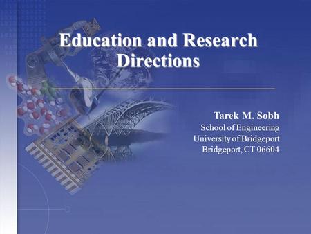 Education and Research Directions Tarek M. Sobh School of Engineering University of Bridgeport Bridgeport, CT 06604.
