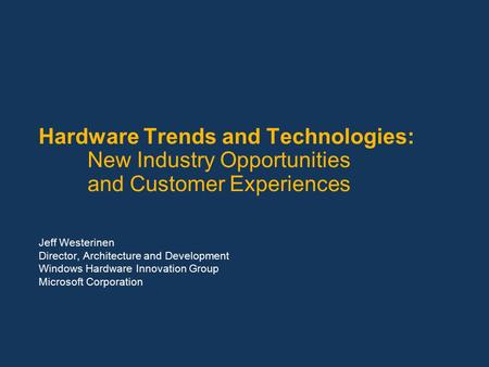 Hardware Trends and Technologies: New Industry Opportunities and Customer Experiences Jeff Westerinen Director, Architecture and Development Windows Hardware.