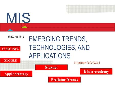 EMERGING TRENDS, TECHNOLOGIES, AND APPLICATIONS CHAPTER 14 Hossein BIDGOLI MIS GOOGLE Apple strategy COKE INFO Predator Drones Khan Academy Stuxnet.