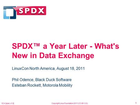 1 V2.4 [spec v1.0]Copyright Linux Foundation 2011 (CC-BY-3.0) SPDX™ a Year Later - What's New in Data Exchange LinuxCon North America, August 18, 2011.