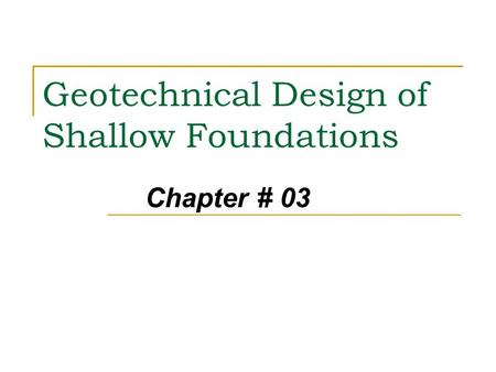Geotechnical Design of Shallow Foundations Chapter # 03.