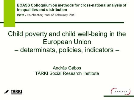 Child poverty and child well-being in the European Union – determinats, policies, indicators – András Gábos TÁRKI Social Research Institute ECASS Colloquium.