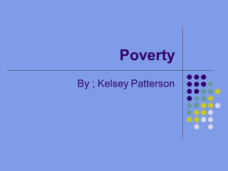 Poverty By ; Kelsey Patterson. Almost half the world over 3 billion people live on less than $2.50 a day Nearly a billion people entered the 21st century.