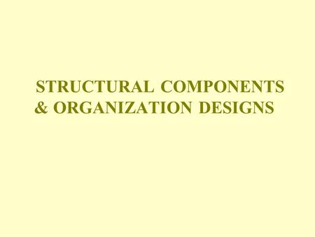 STRUCTURAL COMPONENTS & ORGANIZATION DESIGNS