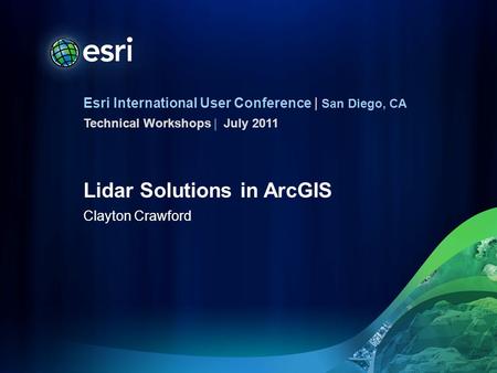 Esri International User Conference | San Diego, CA Technical Workshops | Lidar Solutions in ArcGIS Clayton Crawford July 2011.