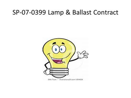 SP-07-0399 Lamp & Ballast Contract. We’ve Come A Long Way We have come a long way since the first days of the mandatory lamp & lamp ballast contract #